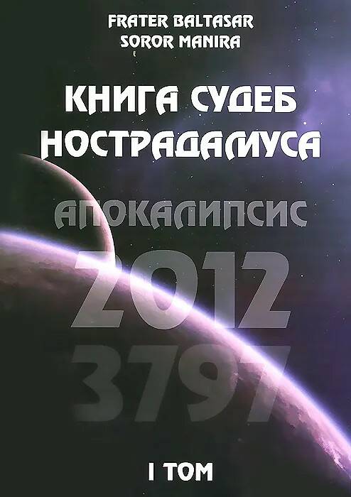 Книга КНИГА СУДЕБ НОСТРАДАМУСА. АПОКАЛИПСИС 2012-3797. ТОМ 1. Frater Baltasar, Soror Manira (мягкий перплёт, 331 стр.), 1 шт.