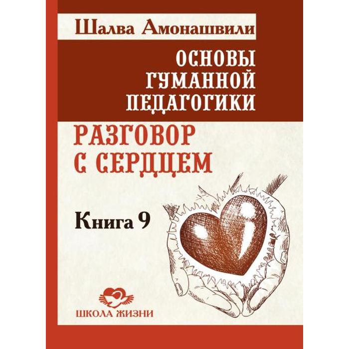 Книга ОСНОВЫ ГУМАННОЙ ПЕДАГОГИКИ. Книга 9. Разговор с сердцем, Шалва Амонашвили (твёрдый переплёт, 349 стр.), 1 шт.