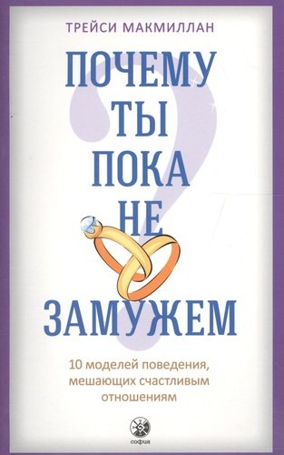 Книга ПОЧЕМУ ТЫ ПОКА НЕ ЗАМУЖЕМ. 10 моделей поведения, мешающих счастливым отношениям, Трэйси Макмиллан (мягкий переплёт, 256 стр., 20см*12,5см), 1 шт.