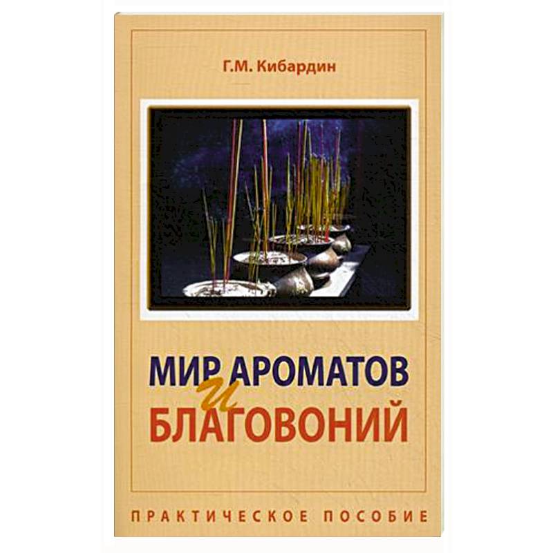 Книга МИР АРОМАТОВ И БЛАГОВОНИЙ. Практическое пособие, Г.М. Кибардин (мягкий переплёт, 121 стр.), 1 шт.