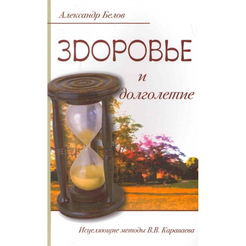 Книга ЗДОРОВЬЕ И ДОЛГОЛЕТИЕ, Исцеляющие методы В.В. Караваева, Александр Белов (мягкий переплёт, 240 стр., 20 см. x 12,5 см.), 1 шт.