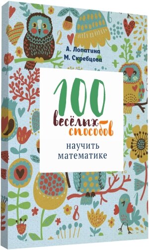 Книга 100 ВЕСЁЛЫХ СПОСОБОВ НАУЧИТЬ МАТЕМАТИКЕ, А.Лопатина, М.Скребцова (мягкий переплёт, 128 стр., 16,5см*11,5см), 1 шт.