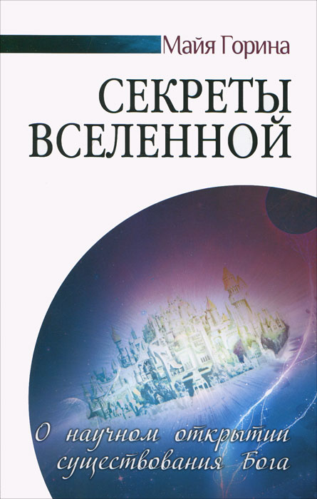 Книга СЕКРЕТЫ ВСЕЛЕННОЙ. О научном открытии существования Бога. Майя Горина (мягкий переплёт, 267 стр.), 1 стр.