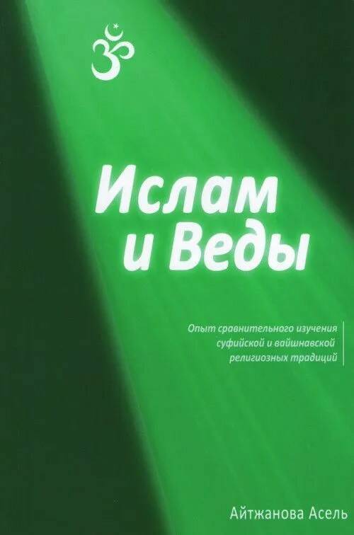 Книга ИСЛАМ И ВЕДЫ. Опыт сравнительного изучения суфийской и вайшнавской религиозных традиций. Айтжанова Асель (мягкий переплёт, 190 стр.), 1 стр.